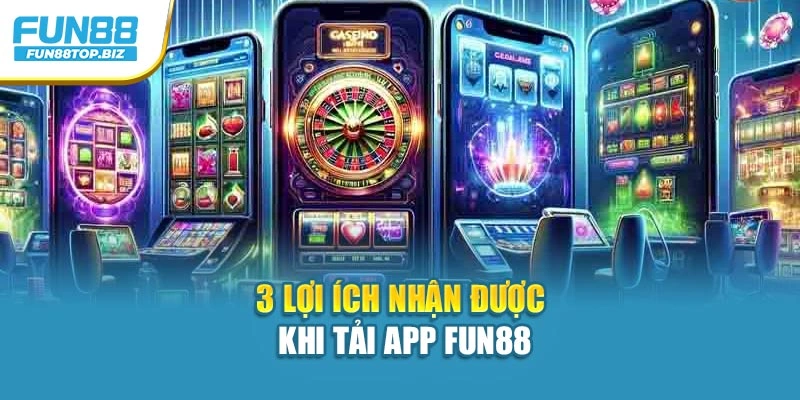3 lợi ích nhận được khi tải app Fun88