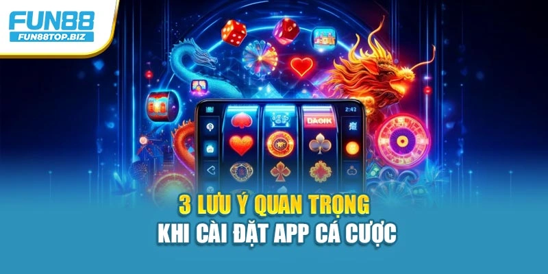 3 lưu ý quan trọng khi cài đặt app cá cược