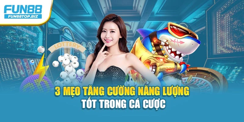 3 mẹo tăng cường năng lượng tốt trong cá cược