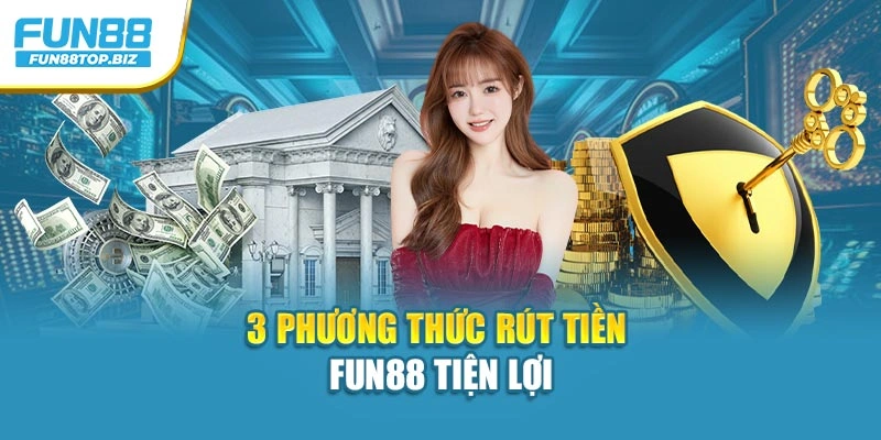 3 phương thức rút tiền Fun88 tiện lợi