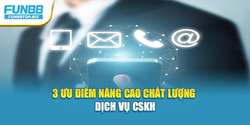 3 ưu điểm nâng cao chất lượng dịch vụ CSKH