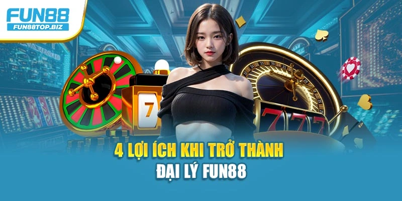 4 lợi ích khi trở thành đại lý Fun88