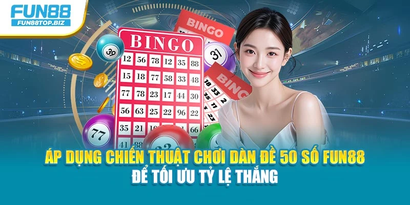 Áp dụng chiến thuật chơi dàn đề 50 số Fun88 để tối ưu tỷ lệ thắng
