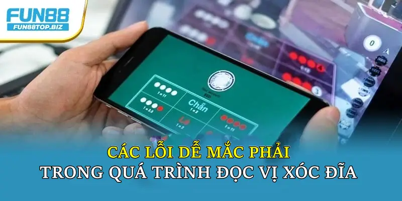 Các lỗi dễ mắc phải trong quá trình đọc vị xóc đĩa