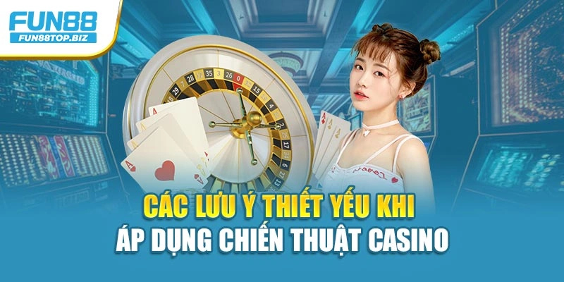 Các lưu ý thiết yếu khi áp dụng chiến thuật Casino