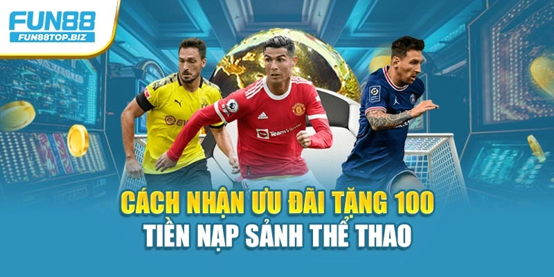 Cách nhận ưu đãi tặng 100 tiền nạp sảnh thể thao