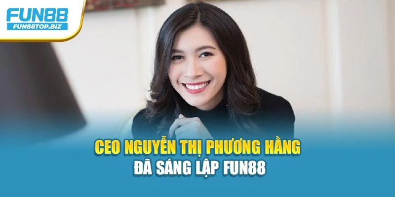 CEO Nguyễn Thị Phương Hằng đã sáng lập Fun88