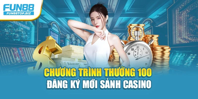 Chương trình thưởng 100 đăng ký mới sảnh casino