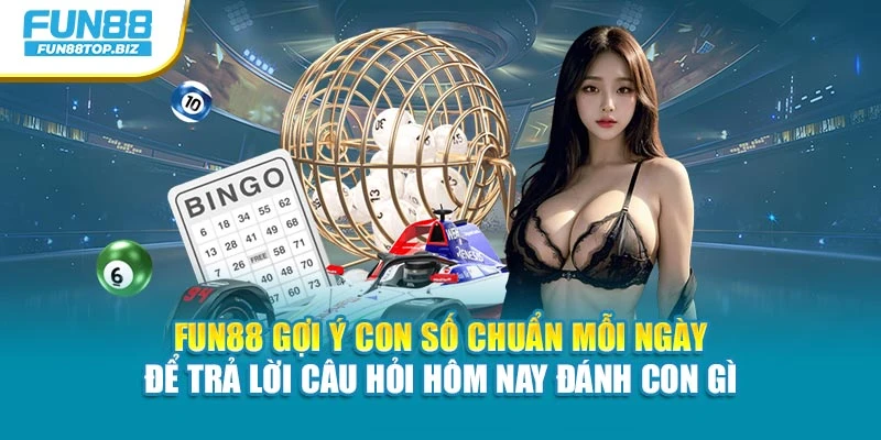 Fun88 gợi ý con số chuẩn mỗi ngày để trả lời câu hỏi hôm nay đánh con gì