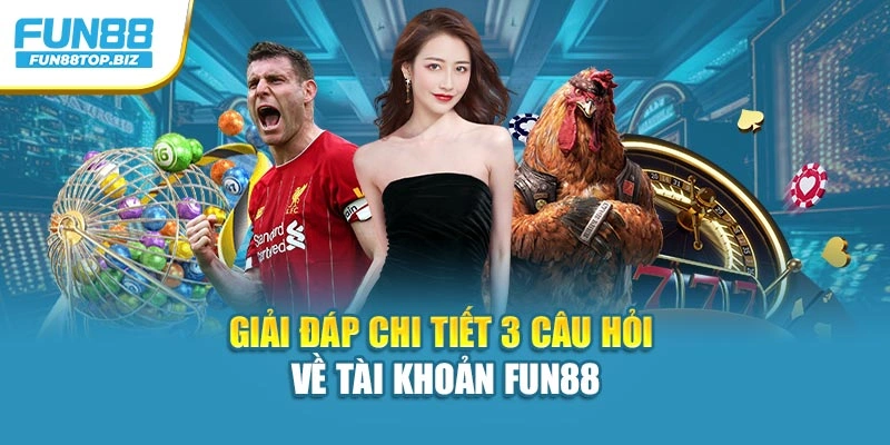 Giải đáp chi tiết 3 câu hỏi về tài khoản Fun88