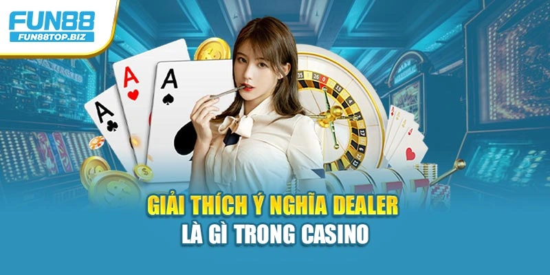 Giải thích ý nghĩa dealer là gì trong casino