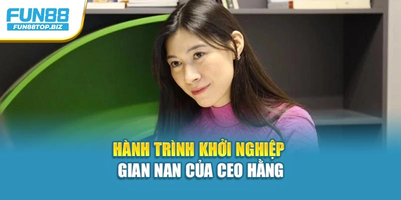 Hành trình khởi nghiệp gian nan của CEO Hằng