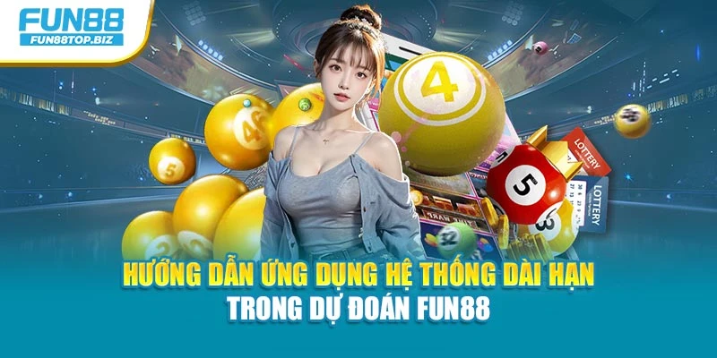 Hướng dẫn ứng dụng hệ thống dài hạn trong dự đoán Fun88