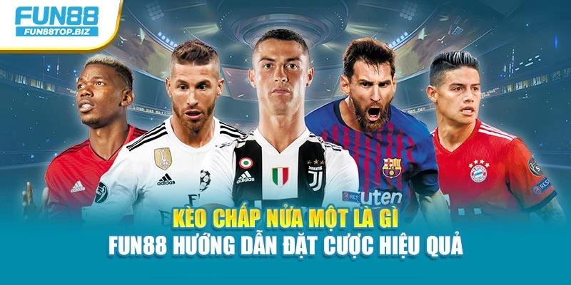 Kèo Chấp Nửa Một Là Gì - Fun88 Hướng Dẫn Đặt Cược Hiệu Quả