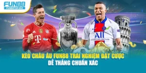 Kèo Châu Âu Fun88 Trải Nghiệm Đặt Cược Dễ Thắng Chuẩn Xác