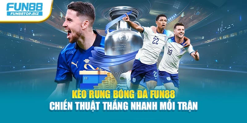 Kèo Rung Bóng Đá Fun88 – Chiến Thuật Thắng Nhanh Mỗi Trận