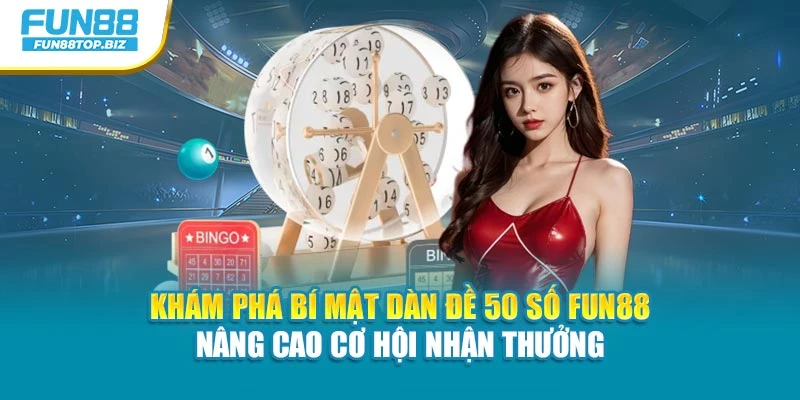 Khám phá bí mật dàn đề 50 số Fun88 nâng cao cơ hội nhận thưởng