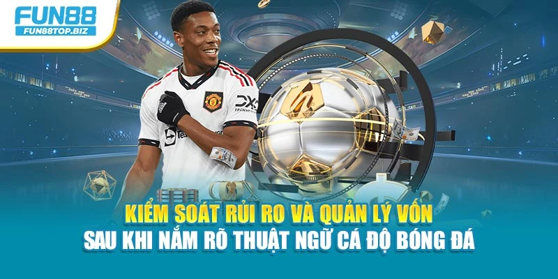 Kiểm soát rủi ro và quản lý vốn sau khi nắm rõ thuật ngữ cá độ bóng đá