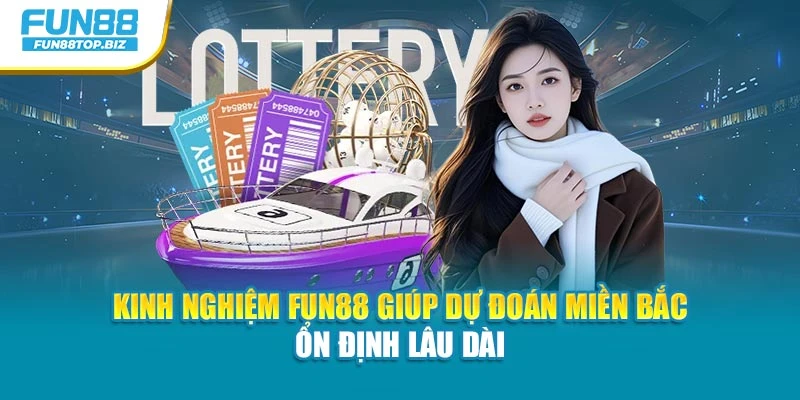 Kinh nghiệm Fun88 giúp dự đoán miền Bắc ổn định lâu dài
