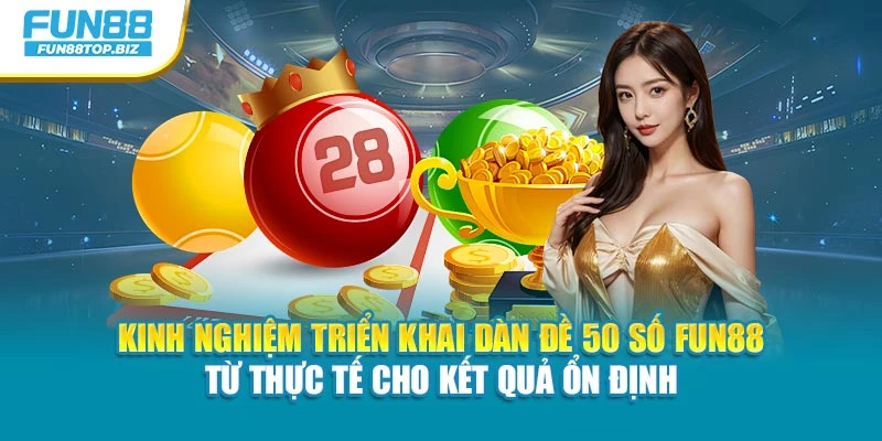 Kinh nghiệm triển khai dàn đề 50 số Fun88 từ thực tế cho kết quả ổn định