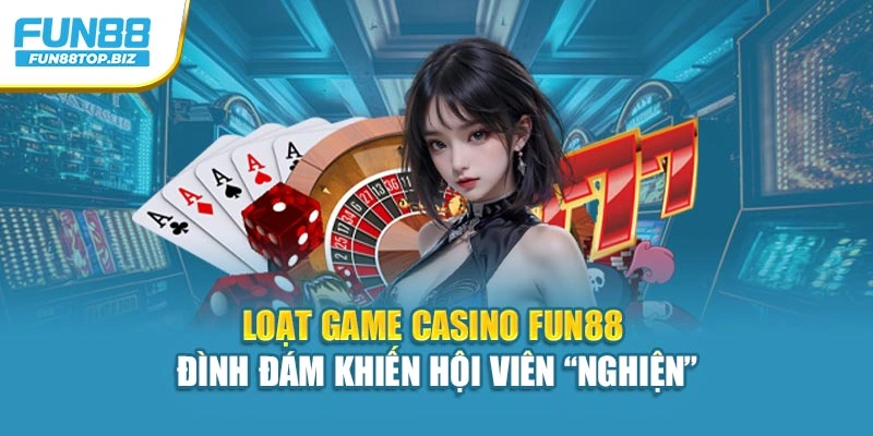 Loạt game casino FUN88 đình đám khiến hội viên “nghiện” 