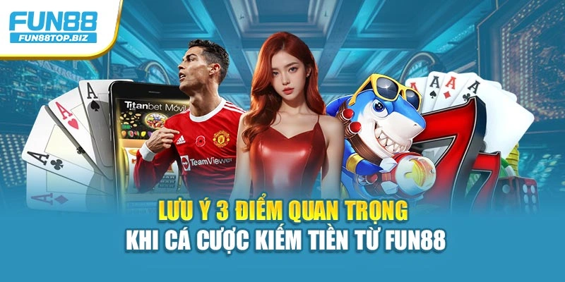 Lưu ý 3 điểm quan trọng khi cá cược kiếm tiền từ Fun88