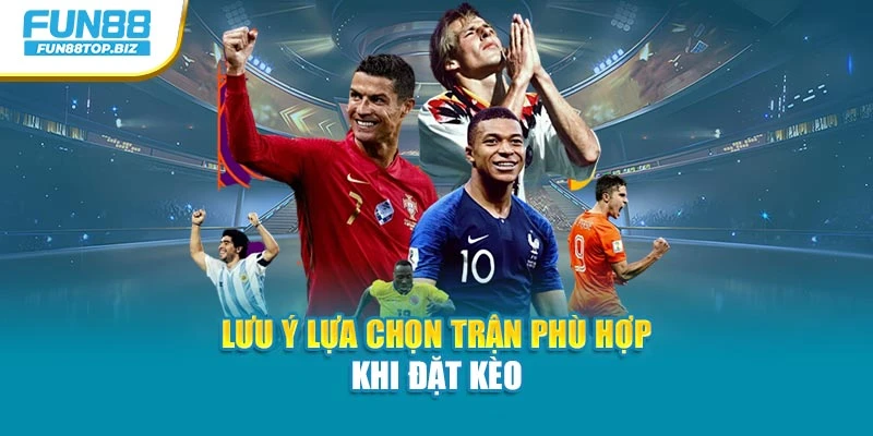 Lưu ý lựa chọn trận phù hợp khi đặt kèo
