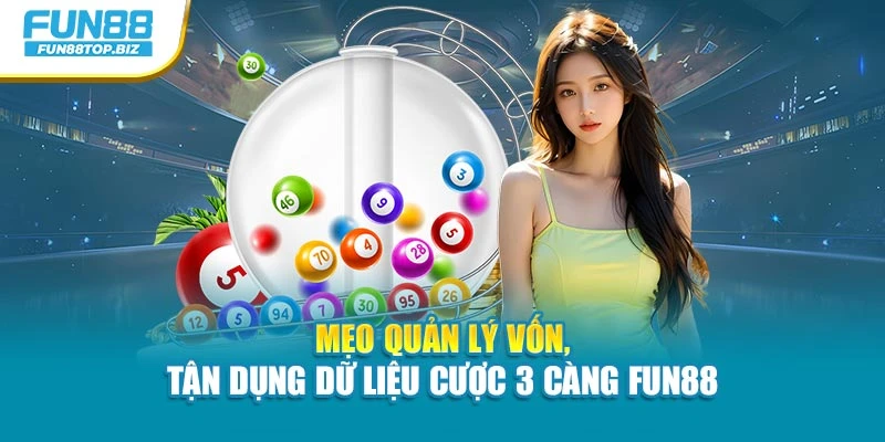 Mẹo quản lý vốn, tận dụng dữ liệu cược 3 càng Fun88