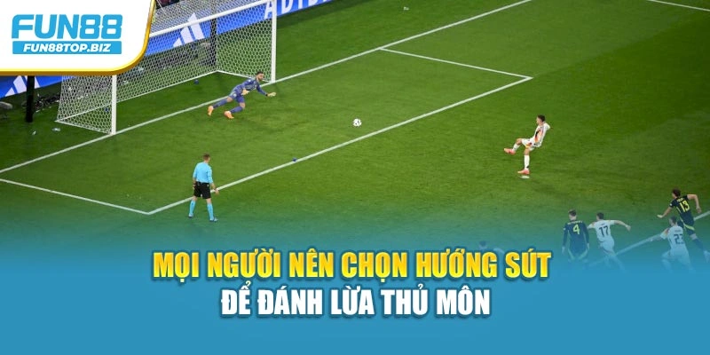 Mọi người nên chọn hướng sút để đánh lừa thủ môn