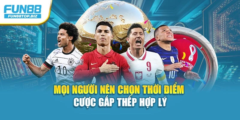 Mọi người nên chọn thời điểm cược gấp thếp hợp lý