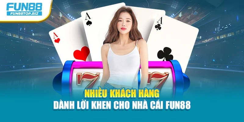 Nhiều khách hàng dành lời khen cho nhà cái Fun88