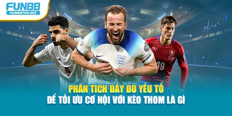 Phân tích đầy đủ yếu tố để tối ưu cơ hội với kèo Thom là gì