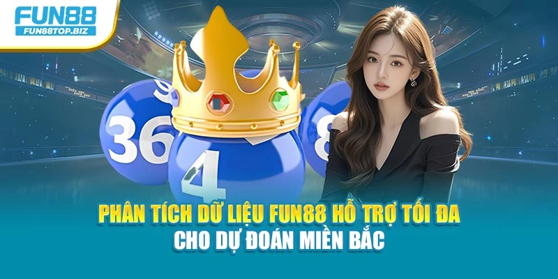 Phân tích dữ liệu Fun88 hỗ trợ tối đa cho dự đoán miền Bắc