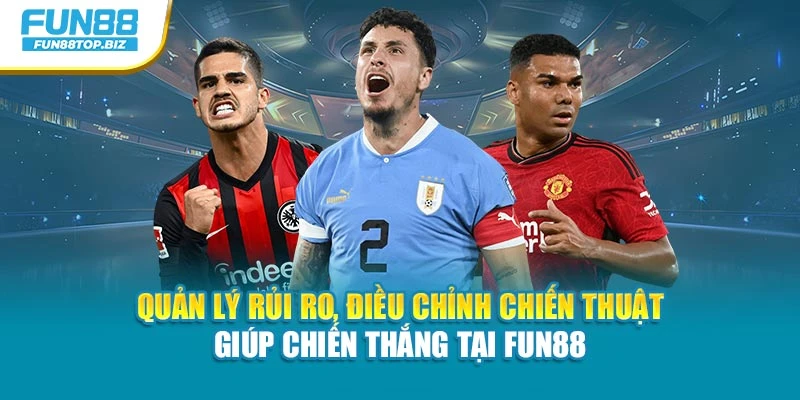 Quản lý rủi ro, điều chỉnh chiến thuật giúp chiến thắng tại Fun88