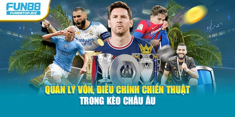 Quản lý vốn, điều chỉnh chiến thuật trong kèo Châu Âu