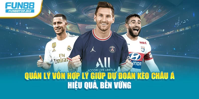 Quản lý vốn hợp lý hỗ trợ dự đoán kèo Châu Á hiệu quả, bền vững