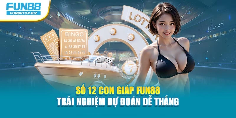 Số 12 Con Giáp Fun88 - Trải Nghiệm Dự Đoán Dễ Thắng