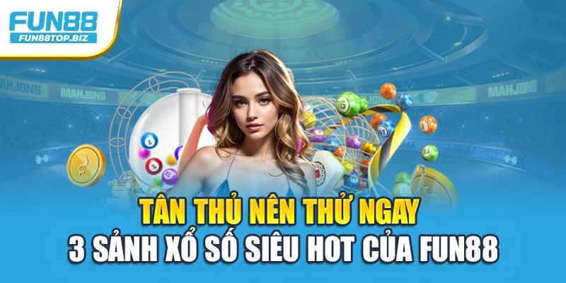 Tân thủ nên thử ngay 3 sảnh xổ số siêu hot của FUN88