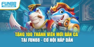 Tặng 100 Thành Viên Mới Bắn Cá Tại Fun88 - Cơ Hội Hấp Dẫn