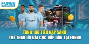 Tặng 100 Tiền Nạp Sảnh Thể Thao Ưu Đãi Cực Hấp Dẫn Tại Fun88