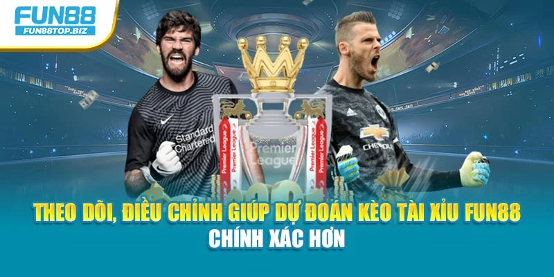 Theo dõi, điều chỉnh hỗ trợ dự đoán kèo Tài Xỉu Fun88 chính xác hơn