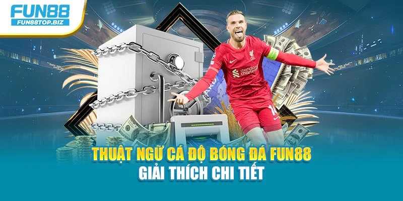 Thuật Ngữ Cá Độ Bóng Đá Fun88 – Giải Thích Chi Tiết
