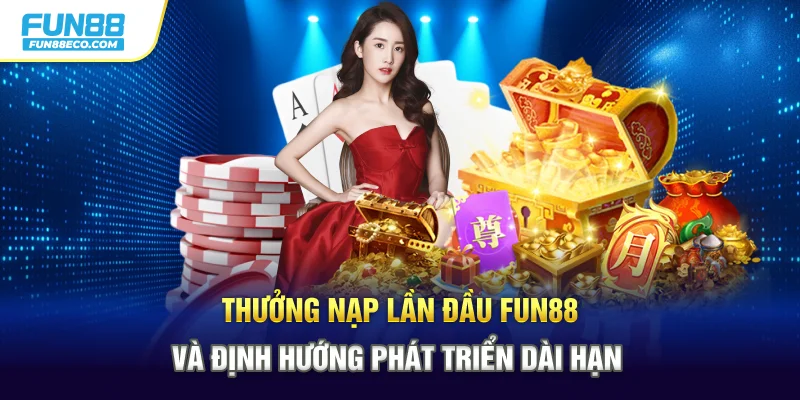 Thưởng nạp lần đầu Fun88 và định hướng phát triển dài hạn