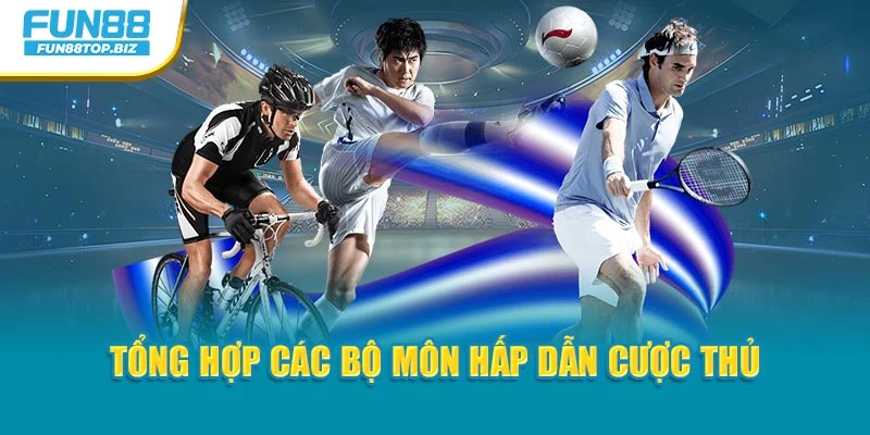 Tổng hợp các bộ môn hấp dẫn cược thủ