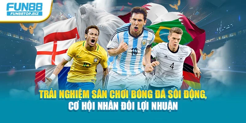 Trải nghiệm sân chơi bóng đá sôi động, cơ hội nhân đôi lợi nhuận