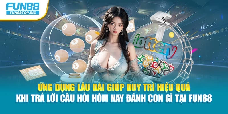 Ứng dụng lâu dài giúp duy trì hiệu quả khi trả lời câu hỏi hôm nay đánh con gì tại Fun88