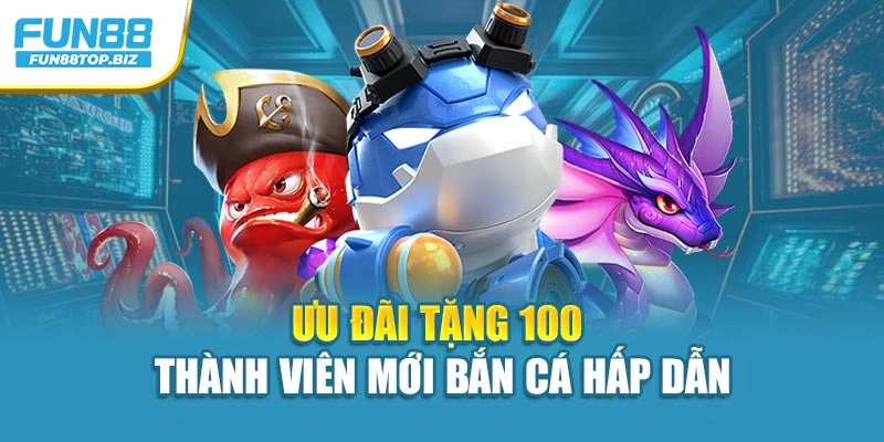 Ưu đãi tặng 100 thành viên mới bắn cá hấp dẫn
